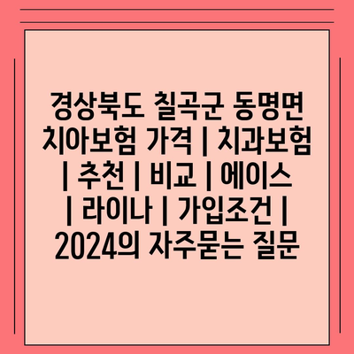 경상북도 칠곡군 동명면 치아보험 가격 | 치과보험 | 추천 | 비교 | 에이스 | 라이나 | 가입조건 | 2024