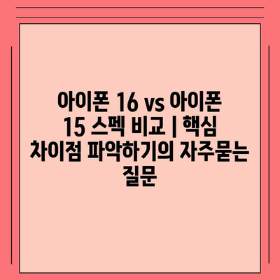 아이폰 16 vs 아이폰 15 스펙 비교 | 핵심 차이점 파악하기