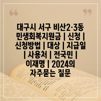 대구시 서구 비산2·3동 민생회복지원금 | 신청 | 신청방법 | 대상 | 지급일 | 사용처 | 전국민 | 이재명 | 2024