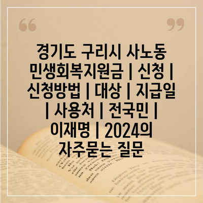 경기도 구리시 사노동 민생회복지원금 | 신청 | 신청방법 | 대상 | 지급일 | 사용처 | 전국민 | 이재명 | 2024