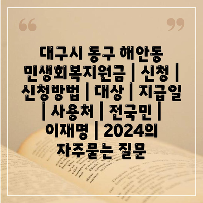 대구시 동구 해안동 민생회복지원금 | 신청 | 신청방법 | 대상 | 지급일 | 사용처 | 전국민 | 이재명 | 2024