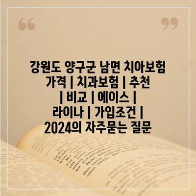 강원도 양구군 남면 치아보험 가격 | 치과보험 | 추천 | 비교 | 에이스 | 라이나 | 가입조건 | 2024