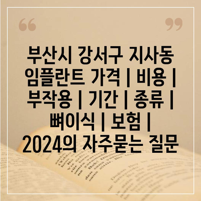 부산시 강서구 지사동 임플란트 가격 | 비용 | 부작용 | 기간 | 종류 | 뼈이식 | 보험 | 2024