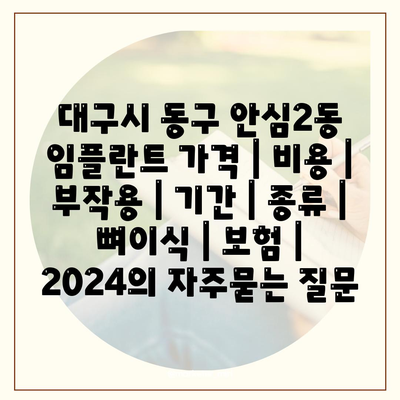 대구시 동구 안심2동 임플란트 가격 | 비용 | 부작용 | 기간 | 종류 | 뼈이식 | 보험 | 2024