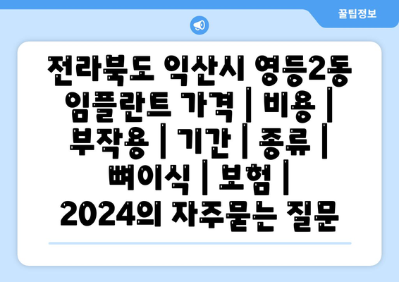 전라북도 익산시 영등2동 임플란트 가격 | 비용 | 부작용 | 기간 | 종류 | 뼈이식 | 보험 | 2024