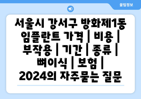 서울시 강서구 방화제1동 임플란트 가격 | 비용 | 부작용 | 기간 | 종류 | 뼈이식 | 보험 | 2024