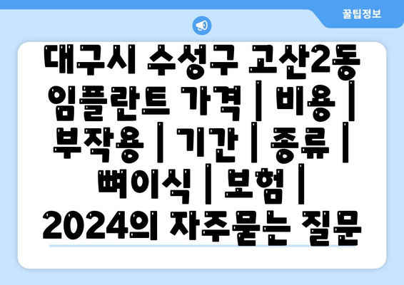 대구시 수성구 고산2동 임플란트 가격 | 비용 | 부작용 | 기간 | 종류 | 뼈이식 | 보험 | 2024