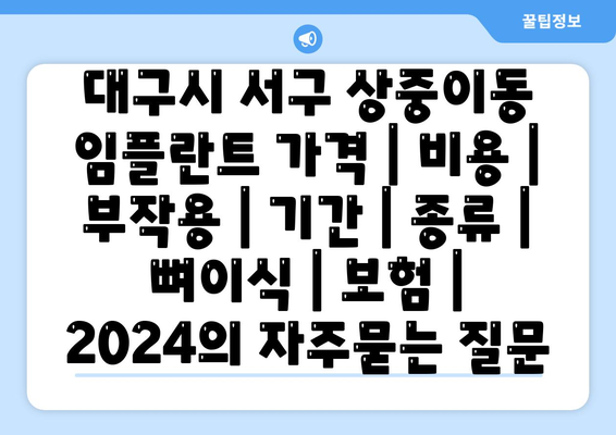 대구시 서구 상중이동 임플란트 가격 | 비용 | 부작용 | 기간 | 종류 | 뼈이식 | 보험 | 2024