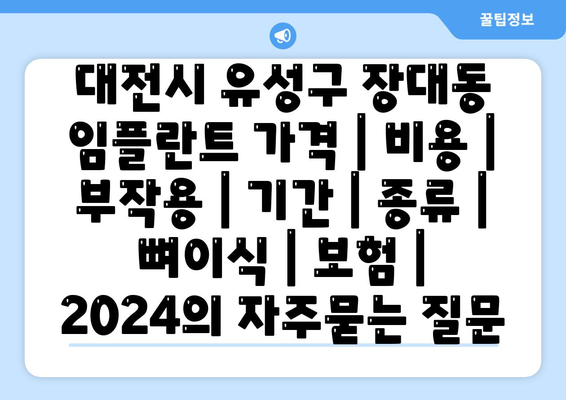 대전시 유성구 장대동 임플란트 가격 | 비용 | 부작용 | 기간 | 종류 | 뼈이식 | 보험 | 2024