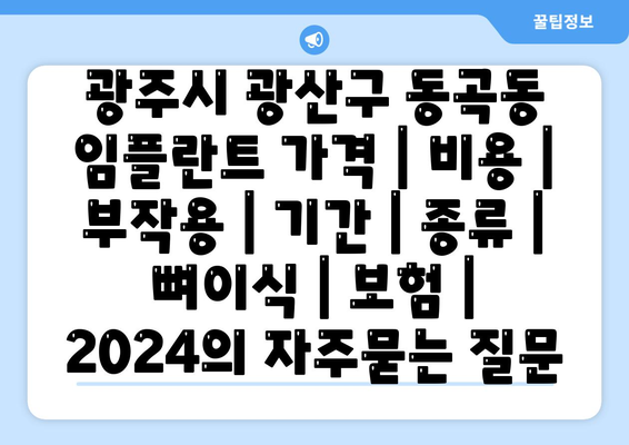 광주시 광산구 동곡동 임플란트 가격 | 비용 | 부작용 | 기간 | 종류 | 뼈이식 | 보험 | 2024