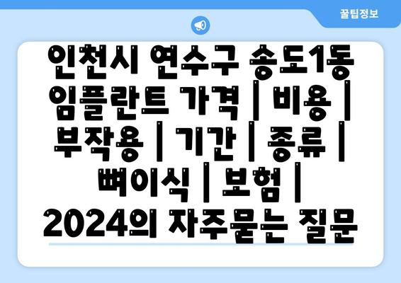 인천시 연수구 송도1동 임플란트 가격 | 비용 | 부작용 | 기간 | 종류 | 뼈이식 | 보험 | 2024