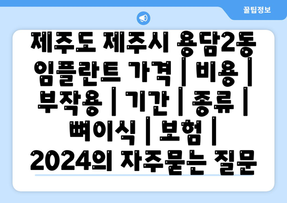 제주도 제주시 용담2동 임플란트 가격 | 비용 | 부작용 | 기간 | 종류 | 뼈이식 | 보험 | 2024