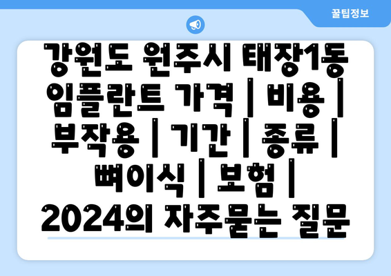 강원도 원주시 태장1동 임플란트 가격 | 비용 | 부작용 | 기간 | 종류 | 뼈이식 | 보험 | 2024