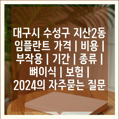 대구시 수성구 지산2동 임플란트 가격 | 비용 | 부작용 | 기간 | 종류 | 뼈이식 | 보험 | 2024