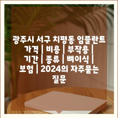 광주시 서구 치평동 임플란트 가격 | 비용 | 부작용 | 기간 | 종류 | 뼈이식 | 보험 | 2024