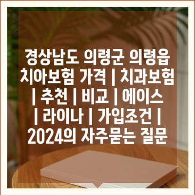 경상남도 의령군 의령읍 치아보험 가격 | 치과보험 | 추천 | 비교 | 에이스 | 라이나 | 가입조건 | 2024