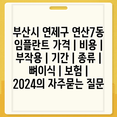 부산시 연제구 연산7동 임플란트 가격 | 비용 | 부작용 | 기간 | 종류 | 뼈이식 | 보험 | 2024