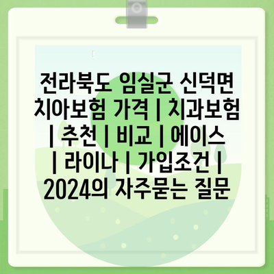 전라북도 임실군 신덕면 치아보험 가격 | 치과보험 | 추천 | 비교 | 에이스 | 라이나 | 가입조건 | 2024