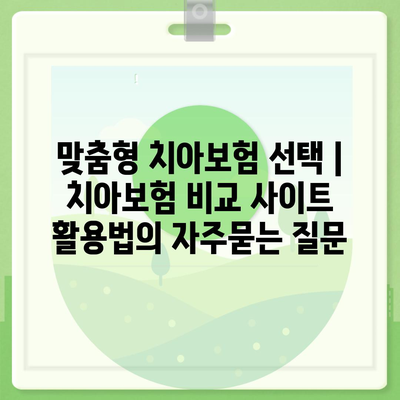 맞춤형 치아보험 선택 | 치아보험 비교 사이트 활용법