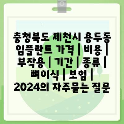 충청북도 제천시 용두동 임플란트 가격 | 비용 | 부작용 | 기간 | 종류 | 뼈이식 | 보험 | 2024