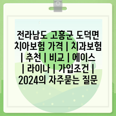 전라남도 고흥군 도덕면 치아보험 가격 | 치과보험 | 추천 | 비교 | 에이스 | 라이나 | 가입조건 | 2024