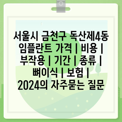 서울시 금천구 독산제4동 임플란트 가격 | 비용 | 부작용 | 기간 | 종류 | 뼈이식 | 보험 | 2024