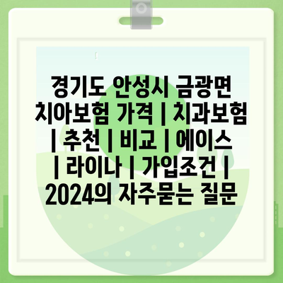 경기도 안성시 금광면 치아보험 가격 | 치과보험 | 추천 | 비교 | 에이스 | 라이나 | 가입조건 | 2024