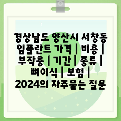 경상남도 양산시 서창동 임플란트 가격 | 비용 | 부작용 | 기간 | 종류 | 뼈이식 | 보험 | 2024