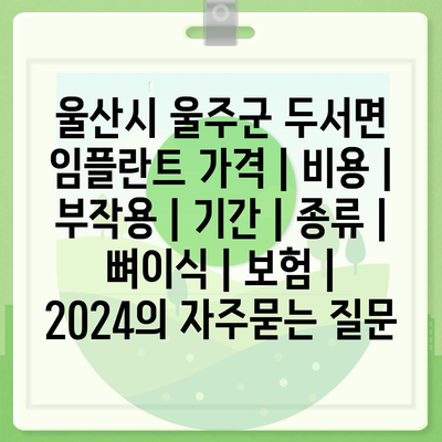 울산시 울주군 두서면 임플란트 가격 | 비용 | 부작용 | 기간 | 종류 | 뼈이식 | 보험 | 2024