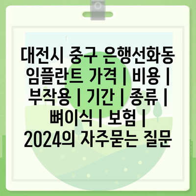 대전시 중구 은행선화동 임플란트 가격 | 비용 | 부작용 | 기간 | 종류 | 뼈이식 | 보험 | 2024