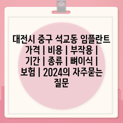 대전시 중구 석교동 임플란트 가격 | 비용 | 부작용 | 기간 | 종류 | 뼈이식 | 보험 | 2024