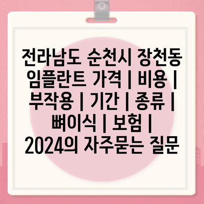 전라남도 순천시 장천동 임플란트 가격 | 비용 | 부작용 | 기간 | 종류 | 뼈이식 | 보험 | 2024