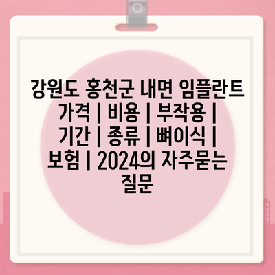 강원도 홍천군 내면 임플란트 가격 | 비용 | 부작용 | 기간 | 종류 | 뼈이식 | 보험 | 2024