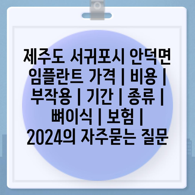 제주도 서귀포시 안덕면 임플란트 가격 | 비용 | 부작용 | 기간 | 종류 | 뼈이식 | 보험 | 2024