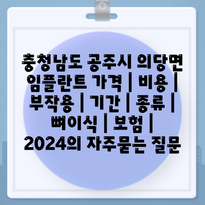 충청남도 공주시 의당면 임플란트 가격 | 비용 | 부작용 | 기간 | 종류 | 뼈이식 | 보험 | 2024