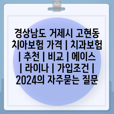 경상남도 거제시 고현동 치아보험 가격 | 치과보험 | 추천 | 비교 | 에이스 | 라이나 | 가입조건 | 2024