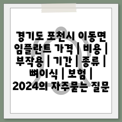 경기도 포천시 이동면 임플란트 가격 | 비용 | 부작용 | 기간 | 종류 | 뼈이식 | 보험 | 2024