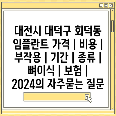 대전시 대덕구 회덕동 임플란트 가격 | 비용 | 부작용 | 기간 | 종류 | 뼈이식 | 보험 | 2024