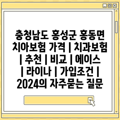 충청남도 홍성군 홍동면 치아보험 가격 | 치과보험 | 추천 | 비교 | 에이스 | 라이나 | 가입조건 | 2024