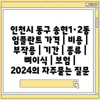 인천시 동구 송현1·2동 임플란트 가격 | 비용 | 부작용 | 기간 | 종류 | 뼈이식 | 보험 | 2024