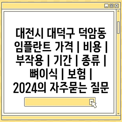 대전시 대덕구 덕암동 임플란트 가격 | 비용 | 부작용 | 기간 | 종류 | 뼈이식 | 보험 | 2024