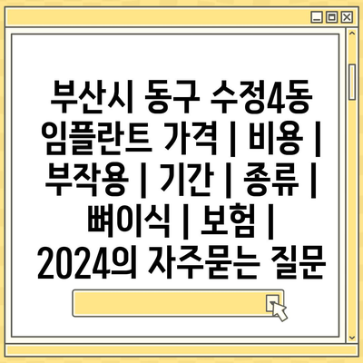 부산시 동구 수정4동 임플란트 가격 | 비용 | 부작용 | 기간 | 종류 | 뼈이식 | 보험 | 2024