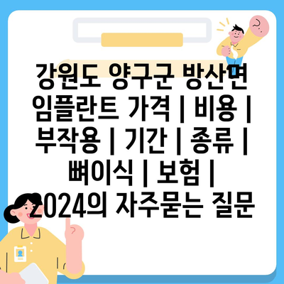 강원도 양구군 방산면 임플란트 가격 | 비용 | 부작용 | 기간 | 종류 | 뼈이식 | 보험 | 2024