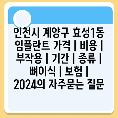 인천시 계양구 효성1동 임플란트 가격 | 비용 | 부작용 | 기간 | 종류 | 뼈이식 | 보험 | 2024