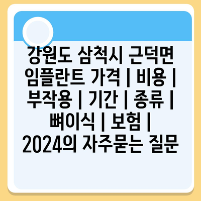 강원도 삼척시 근덕면 임플란트 가격 | 비용 | 부작용 | 기간 | 종류 | 뼈이식 | 보험 | 2024