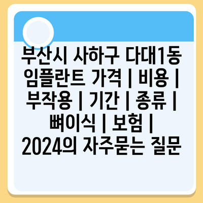 부산시 사하구 다대1동 임플란트 가격 | 비용 | 부작용 | 기간 | 종류 | 뼈이식 | 보험 | 2024