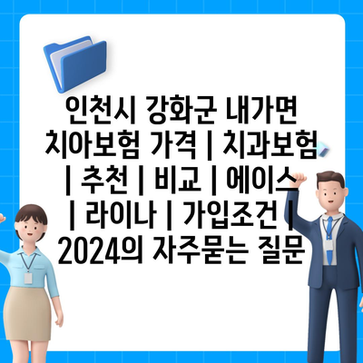 인천시 강화군 내가면 치아보험 가격 | 치과보험 | 추천 | 비교 | 에이스 | 라이나 | 가입조건 | 2024