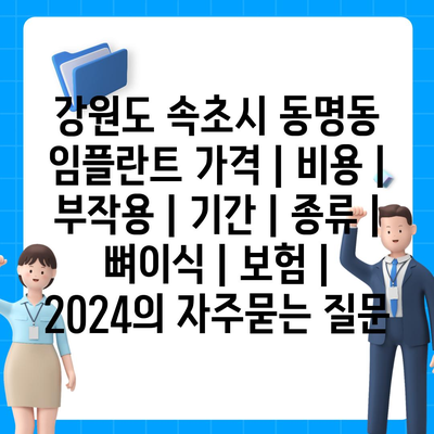 강원도 속초시 동명동 임플란트 가격 | 비용 | 부작용 | 기간 | 종류 | 뼈이식 | 보험 | 2024