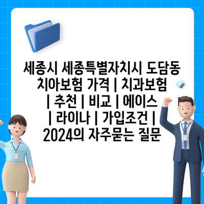 세종시 세종특별자치시 도담동 치아보험 가격 | 치과보험 | 추천 | 비교 | 에이스 | 라이나 | 가입조건 | 2024