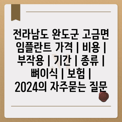 전라남도 완도군 고금면 임플란트 가격 | 비용 | 부작용 | 기간 | 종류 | 뼈이식 | 보험 | 2024